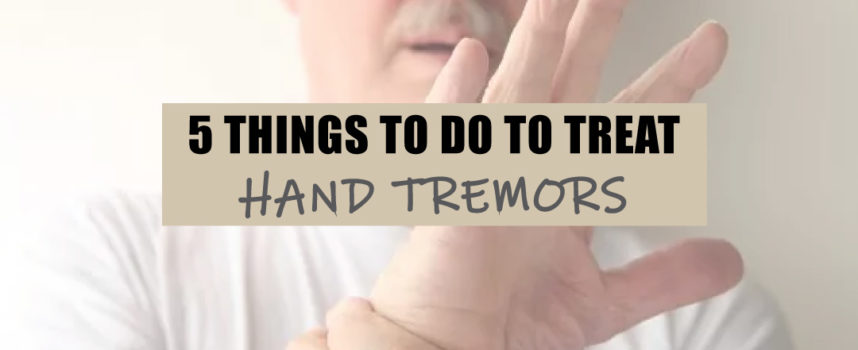 5 THINGS TO DO TO TREAT HAND TREMORS