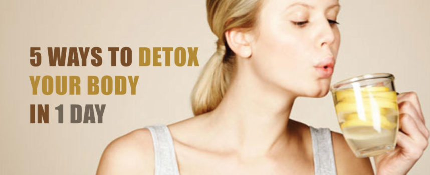 5 WAYS TO DETOX YOUR BODY IN 1 DAY